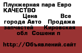 Плунжерная пара Евро 2 КАЧЕСТВО WP10, WD615 (X170-010S) › Цена ­ 1 400 - Все города Авто » Продажа запчастей   . Кировская обл.,Сошени п.